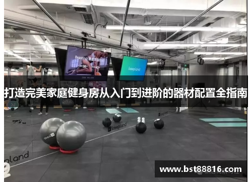 打造完美家庭健身房从入门到进阶的器材配置全指南